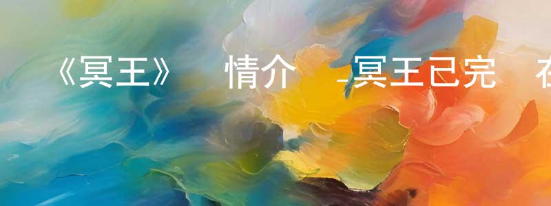 崔成濤發布《冥王》詳情介紹_冥王已完結在線觀看_冥王迅雷下載_日漫